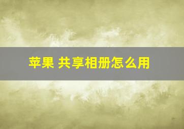 苹果 共享相册怎么用